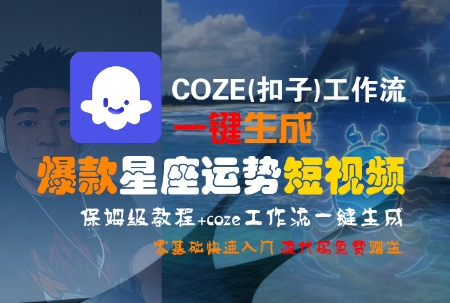 COZE(扣子)工作流一键生成爆款星座运势短视频，保姆级教程，零基础快速入门-网创教程