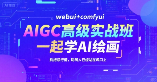 AIGC高级实战班，webui+comfyui，一起学AI绘画，别抱怨行情，聪明人已经站在风口上-网创教程