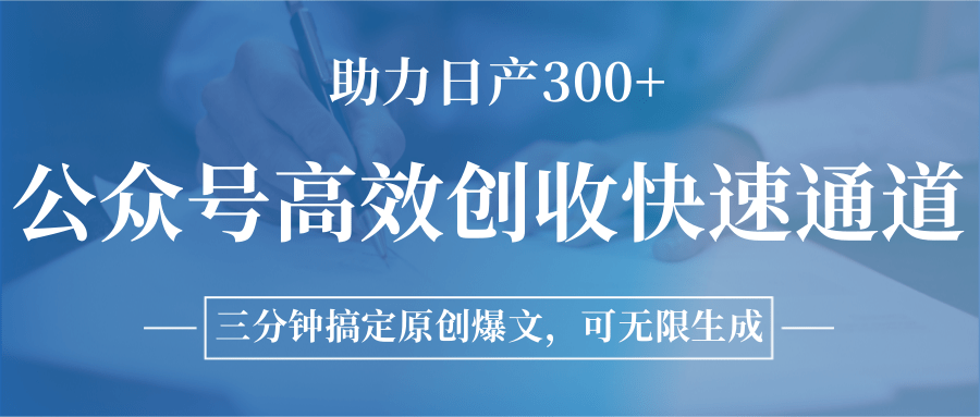 公众号高效创收快速通道，三分钟搞定原创爆文，助力日产300+-网创教程