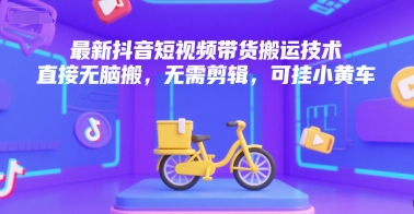 最新抖音短视频带货搬运技术，直接无脑搬，无需剪辑，可挂小黄车-网创教程