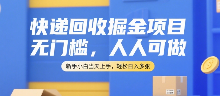 快递回收掘金项目，无门槛，人人可做，新手小白当天上手，轻松日入多张【揭秘】-网创教程