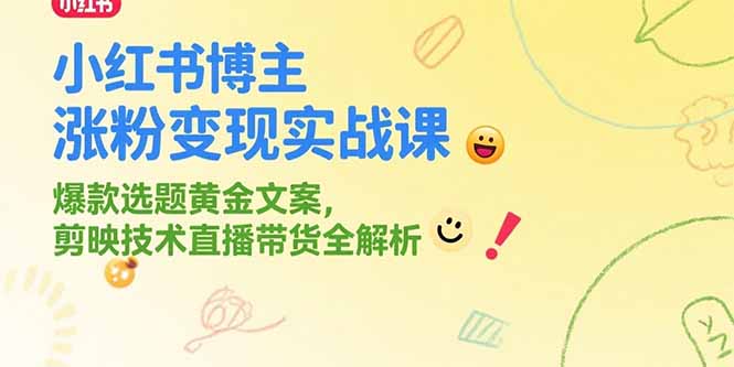 小红书博主涨粉变现实战课，爆款选题黄金文案，剪映技术直播带货全解析-网创教程