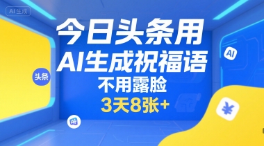 今日头条用AI生成祝福语，不用拍摄，不用露脸，3天8张+-网创教程