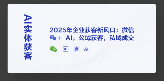 AI实体获客，2025年企业获客新风口：微信+ AI，公域获客，私域成交-网创教程
