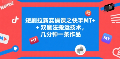 短剧拉新实操课之快手MT+双魔法搬运技术，几分钟一条作品-网创教程