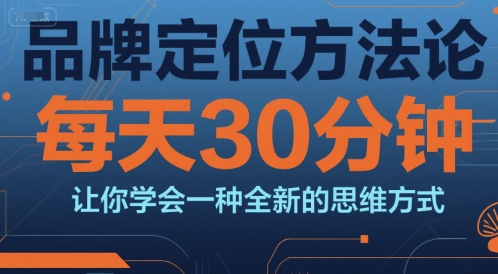 品牌定位方法论，每天30钟分让你学会一种全新的思维方式-网创教程