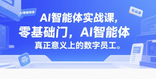 AI智能体实战课，零基础入门，AI智能体真正意义上的数字员工-网创教程