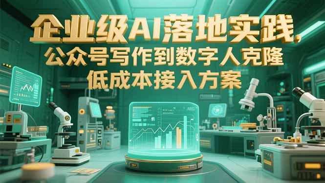 企业级AI落地实践，公众号写作到数字人克隆，低成本接入方案-网创教程
