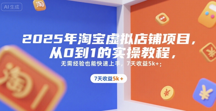 2025年淘宝虚拟店铺项目，从0到1的实操教程，​​无需经验也能快速上手，7天收益5k+-网创教程