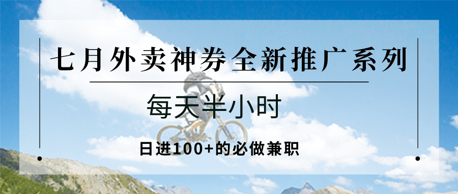 七月外卖神券全新推广系列；每天半小时，日进100+的必做兼职-网创教程
