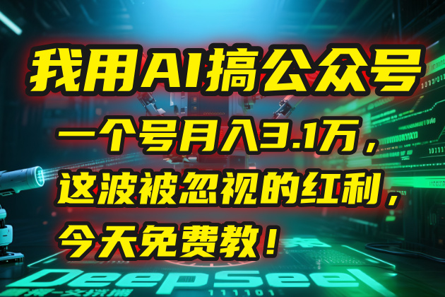 我用AI搞公众号，一个号月入3.1万，这波被忽视的红利，今天免费教！-网创教程