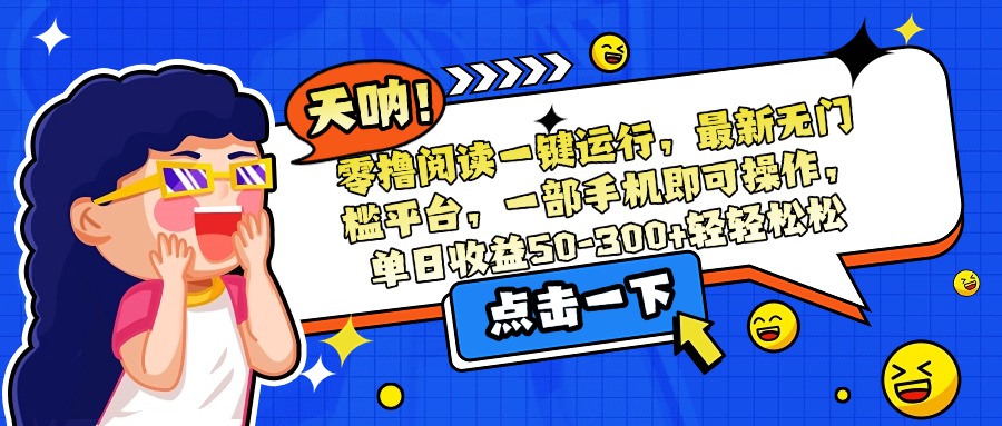 零撸阅读一键运行,最新无门槛平台,一部手机即可操作,单日收益50-300…-网创教程