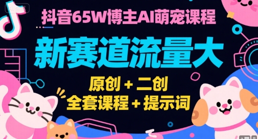 抖音65W博主AI萌宠课程，新赛道流量大，原创+二创，全套课程+提示词-网创教程