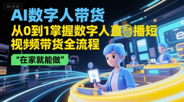 AI数字人带货，从0到1掌握数字人直播短视频带货全流程，在家就能做-网创教程