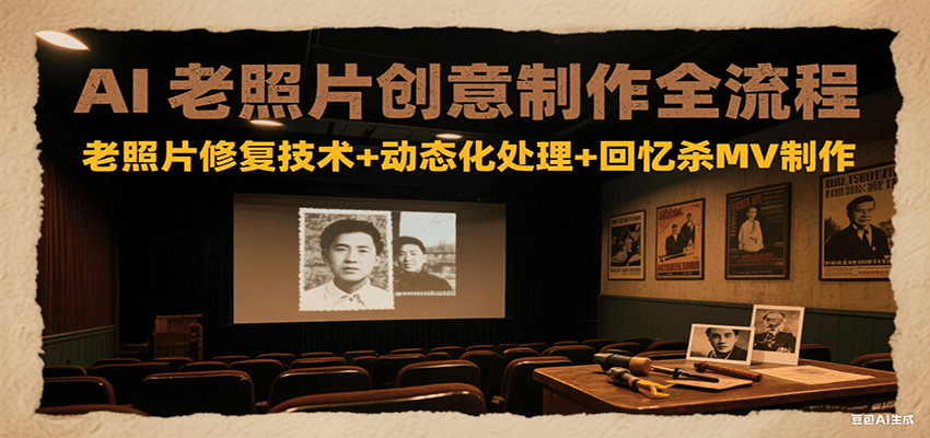 AI老照片创意制作全流程：老照片修复技术+动态化处理+回忆杀MV制作-网创教程