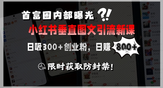 首富圈内部曝光小红书垂直图文引流新课，日吸300+创业粉，日入8张+，限时获取防封禁-网创教程