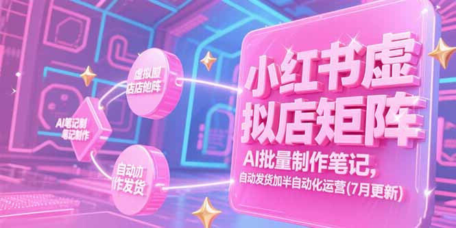 小红书虚拟店矩阵，AI批量制作笔记，自动发货加半自动化运营(7月更新-网创教程
