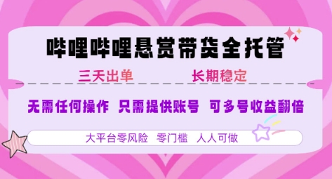 B站悬赏带货全托管，自测稳定，只需提供账号，无需基础，小白宝妈轻松上手，单日稳定3张【揭秘】-网创教程