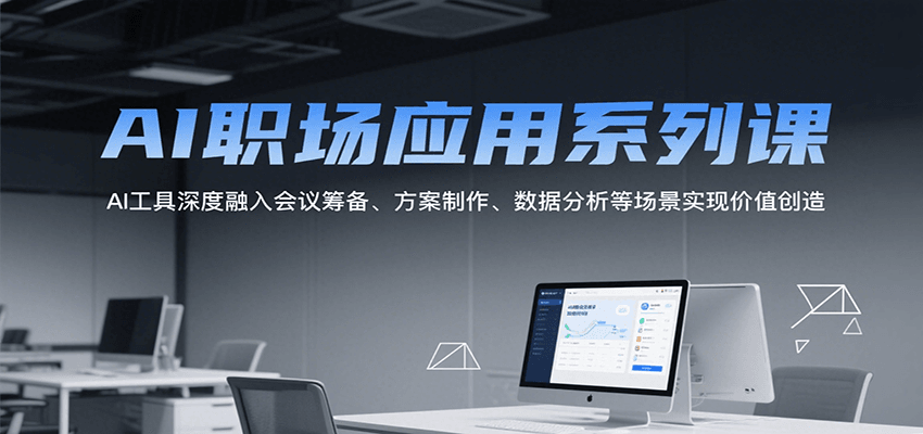 AI职场应用系列课，AI工具深度融入会议筹备、方案制作、数据分析等场景实现价值创造-网创教程