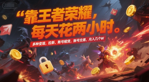 靠王者荣耀，每天花两小时，多种变现，拉新、账号租赁，账号交易，月入几个W【揭秘】-网创教程