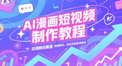 AI漫画短视频制作教程，动漫解说赛道，数据稳定且流量高，轻松签独家进精选-网创教程