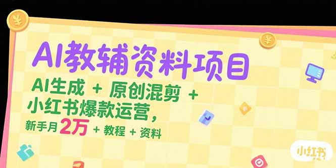 AI生成+原创混剪+小红书爆款运营，新手月入2万+教程-网创教程