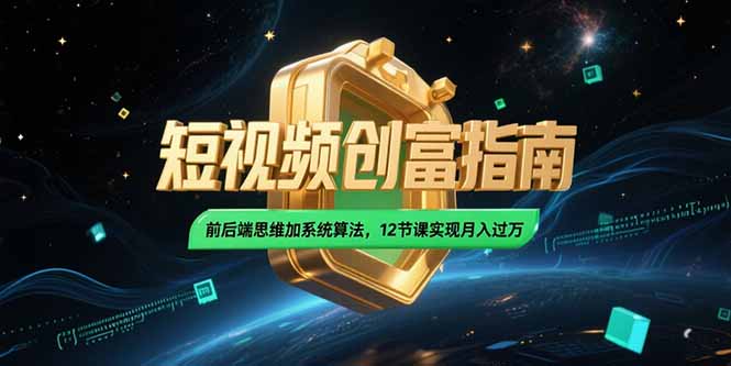 2025短视频创富指南，前后端思维加系统算法，12节课实现月入过万-网创教程