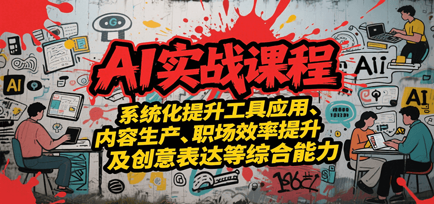 AI实战系统课程，提升工具应用、内容生产、职场效率提升及创意表达等综合能力-网创教程
