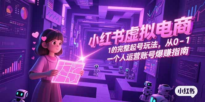 小红书虚拟电商，从0-1的完整起号玩法，一个人运营账号爆赚指南-网创教程
