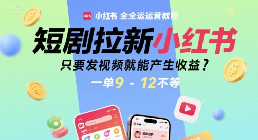 短剧拉新小红书全运营教程，只要发视频就能产生收益，一单9-12不等-网创教程