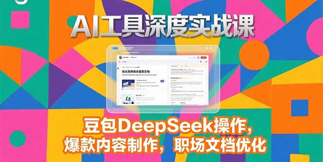 2025AI工具深度实战课，豆包DeepSeek操作，爆款内容制作，职场文档优化-网创教程