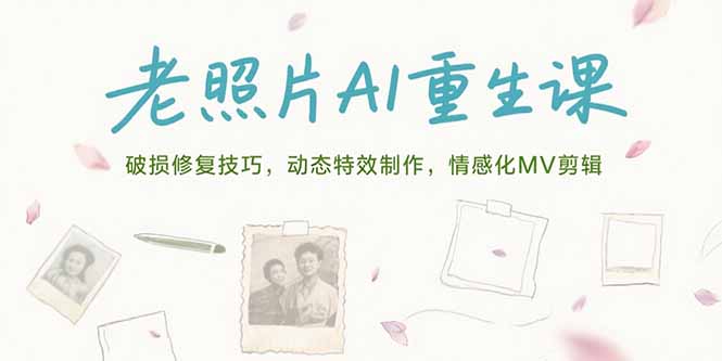 老照片AI重生课，破损修复技巧，动态特效制作，情感化MV剪辑-网创教程