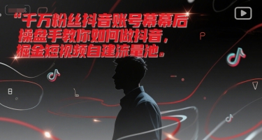 千万粉丝抖音账号幕后操盘手教你如何做抖音，掘金短视频自建流量池-网创教程