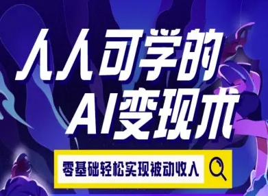 人人可学的AI变现术，零基础轻松实现被动收入-网创教程