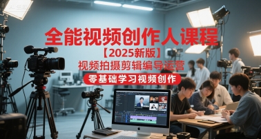 全能视频创作人课程【2025新版】视频拍摄剪辑编导运营，零基础学习视频创作-网创教程
