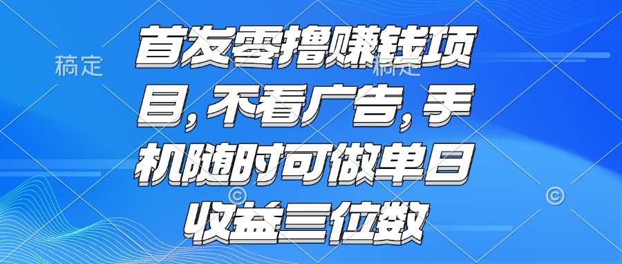 零撸赚钱项目 不看广告 手机随时可做 单日收益三位数-网创教程