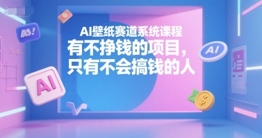 AI壁纸赛道系统课程，有不挣钱的项目，只有不会搞钱的人-网创教程