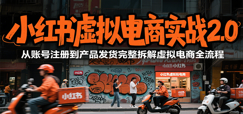 小红书虚拟电商实战2.0，从账号注册到产品发货完整拆解虚拟电商全流程-网创教程