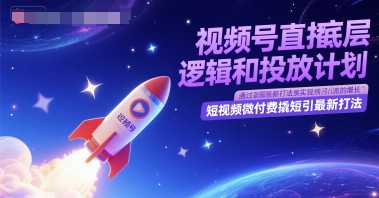 视频号直播底层逻辑和投放计划，短视频微付费撬短引最新打法-网创教程