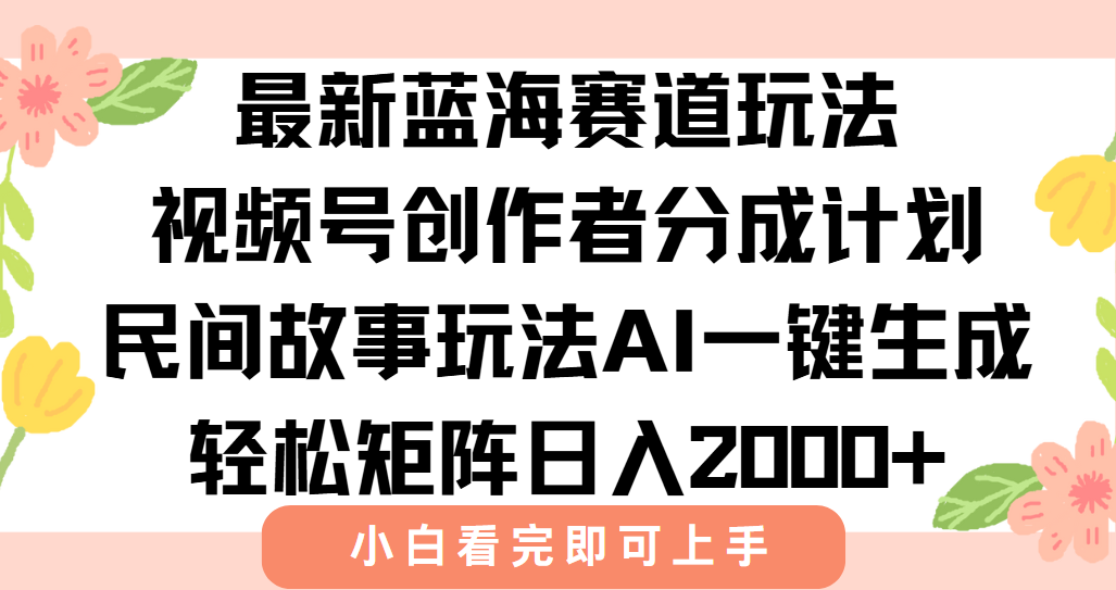 最新视频号创作者分成民间故事玩法，AI一键生成爆款视频，轻松日入2000+-网创教程