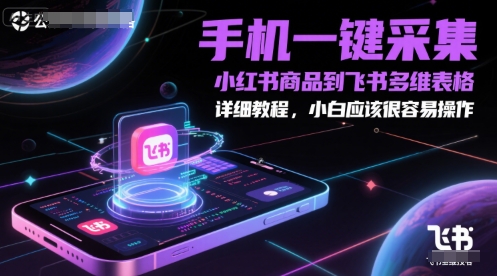 手机一键采集小红书商品到飞书多维表格，详细教程，小白应该很容易操作-网创教程