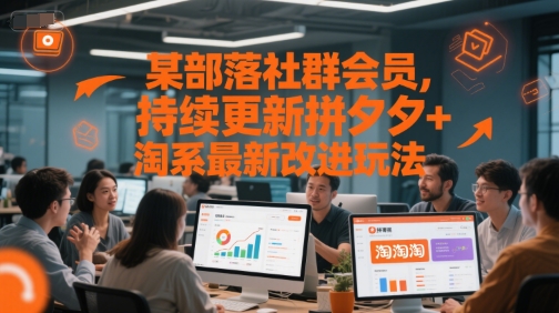 某部落社群会员，持续更新拼夕夕+淘系最新改进玩法-网创教程