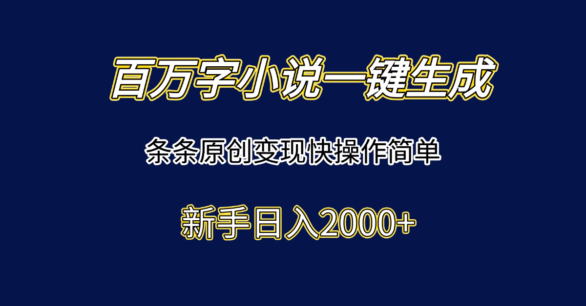 百万字小说一键生成，条条原创变现快操作简单新手日入2000+-网创教程