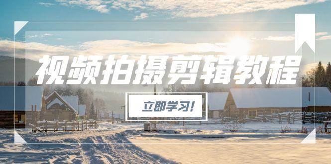 视频拍摄剪辑教程，从基础操作到进阶，爆款视频全流程生产术-网创教程