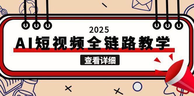 2025AI短视频全链路教学，文案图片视频生成，解决自媒体创作痛点-网创教程