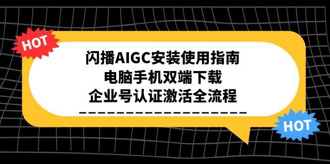 闪播AIGC安装使用指南，电脑手机双端下载，企业号认证激活全流程-网创教程