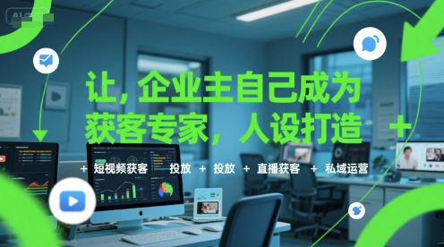 让企业主自己成为获客专家，人设打造+短视频获客+投放+直播获客+私域运营-网创教程