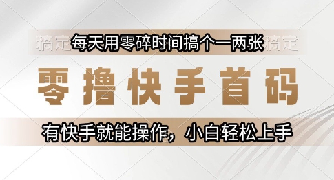零撸快手首码，每天用零碎时间搞个一两张，有快手就能操作小白轻松上手【揭秘】-网创教程