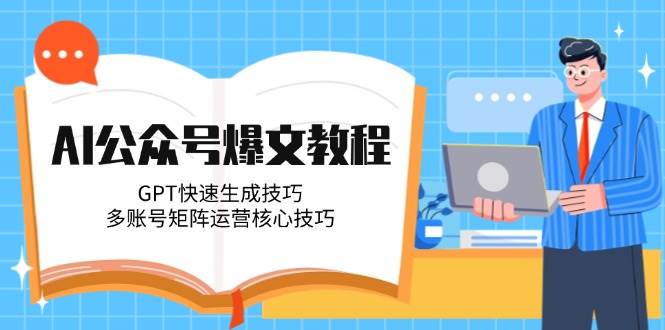 AI公众号爆文教程，GPT快速生成技巧，多账号矩阵运营核心技巧-网创教程