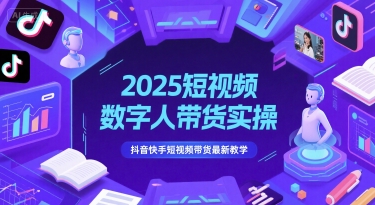 2025短视频数字人带货实操，抖音快手短视频带货最新教学-网创教程